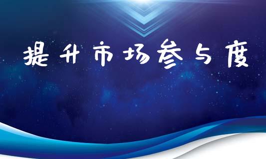 提升市场参与度_https://wap.yjjixie.cn_商业资讯_第1张