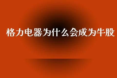 格力电器为什么会成为牛股_https://wap.yjjixie.cn_证券市场_第1张