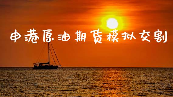 申港原油期货模拟交割_https://wap.yjjixie.cn_保险理财_第1张