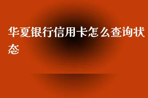 华夏银行信用卡怎么查询状态_https://wap.yjjixie.cn_证券市场_第1张