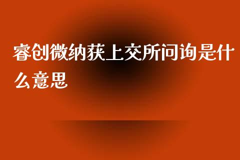 睿创微纳获上交所问询是什么意思_https://wap.yjjixie.cn_港股行情_第1张