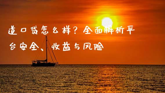 道口贷怎么样？全面解析平台安全、收益与风险_https://wap.yjjixie.cn_商业资讯_第1张