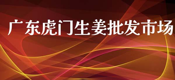 广东虎门生姜批发市场_https://wap.yjjixie.cn_港股行情_第1张