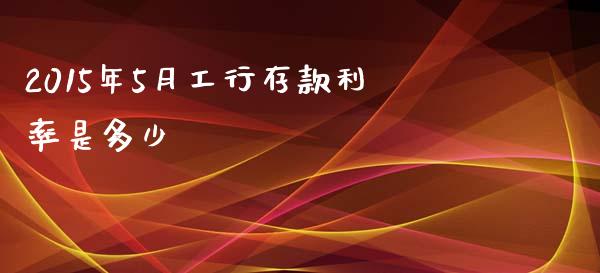 2015年5月工行存款利率是多少_https://wap.yjjixie.cn_保险理财_第1张