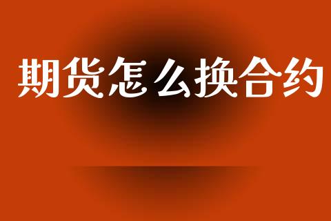 期货怎么换合约_https://wap.yjjixie.cn_保险理财_第1张
