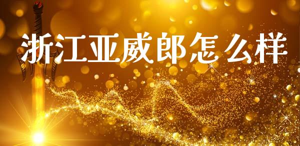 浙江亚威郎怎么样_https://wap.yjjixie.cn_商业资讯_第1张