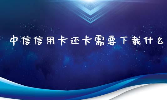 中信信用卡还卡需要下载什么_https://wap.yjjixie.cn_证券市场_第1张
