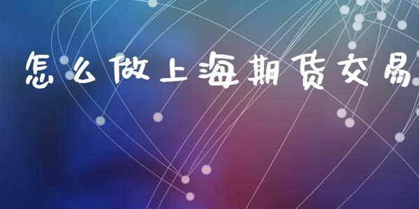 怎么做上海期货交易_https://wap.yjjixie.cn_证券市场_第1张