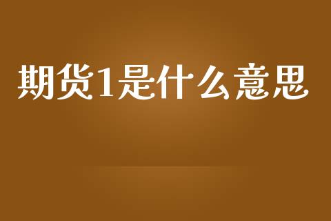 期货1是什么意思_https://wap.yjjixie.cn_商业资讯_第1张