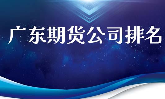 广东期货公司排名_https://wap.yjjixie.cn_商业资讯_第1张