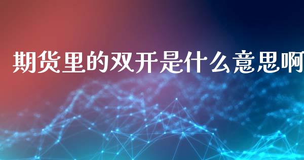 期货里的双开是什么意思啊_https://wap.yjjixie.cn_港股行情_第1张