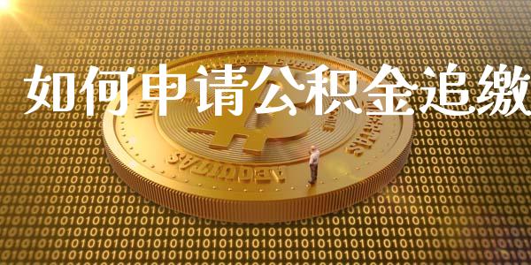 如何申请公积金追缴_https://wap.yjjixie.cn_商业资讯_第1张