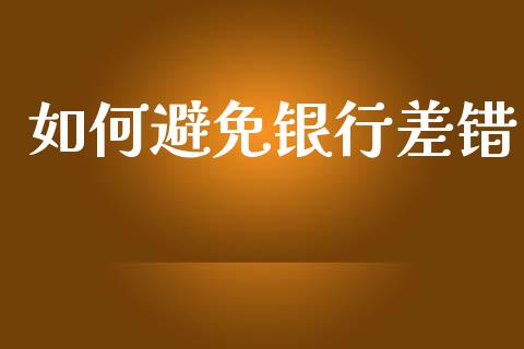 如何避免银行差错_https://wap.yjjixie.cn_证券市场_第1张