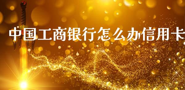 中国工商银行怎么办信用卡_https://wap.yjjixie.cn_港股行情_第1张