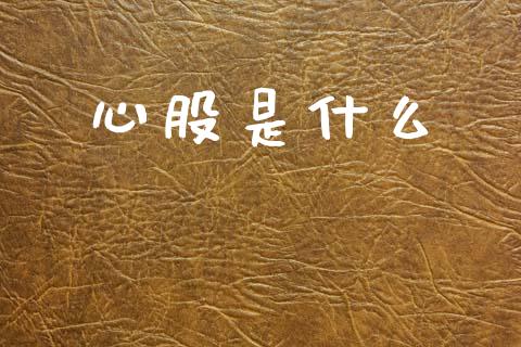 心股是什么_https://wap.yjjixie.cn_商业资讯_第1张