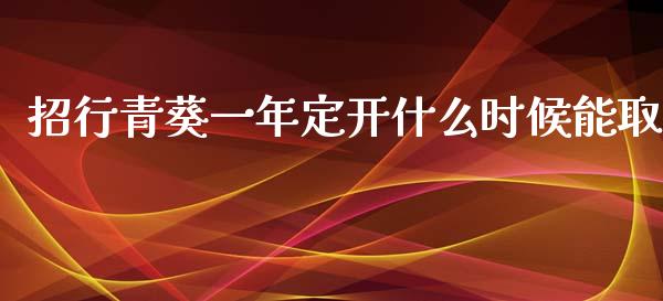 招行青葵一年定开什么时候能取_https://wap.yjjixie.cn_证券市场_第1张