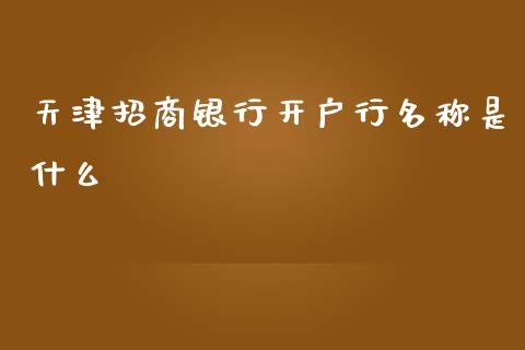 天津招商银行开户行名称是什么_https://wap.yjjixie.cn_港股行情_第1张