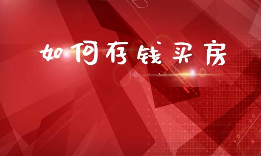 如何存钱买房_https://wap.yjjixie.cn_证券市场_第1张