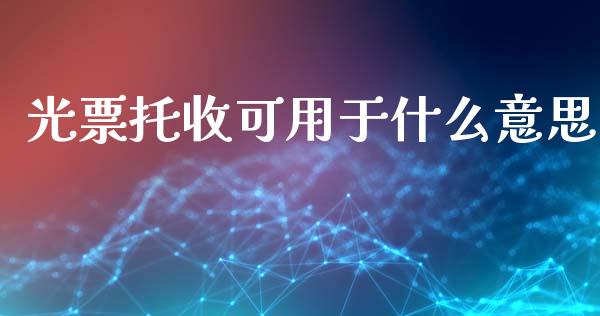 光票托收可用于什么意思_https://wap.yjjixie.cn_保险理财_第1张