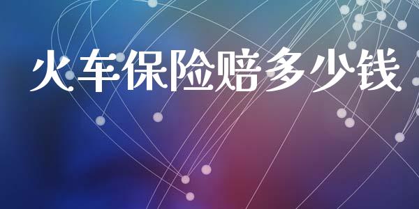 火车保险赔多少钱_https://wap.yjjixie.cn_商业资讯_第1张