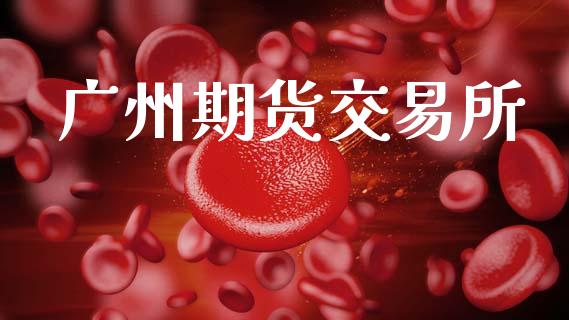 广州期货交易所_https://wap.yjjixie.cn_证券市场_第1张