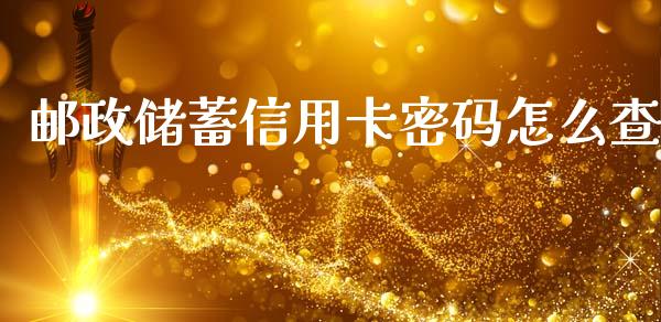 邮政储蓄信用卡密码怎么查_https://wap.yjjixie.cn_保险理财_第1张