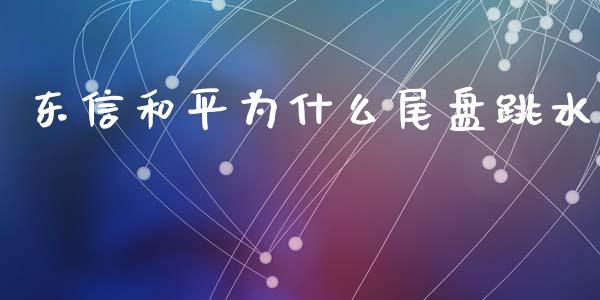 东信和平为什么尾盘跳水_https://wap.yjjixie.cn_证券市场_第1张