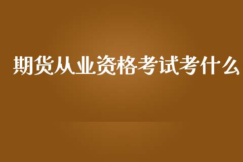期货从业资格考试考什么_https://wap.yjjixie.cn_保险理财_第1张