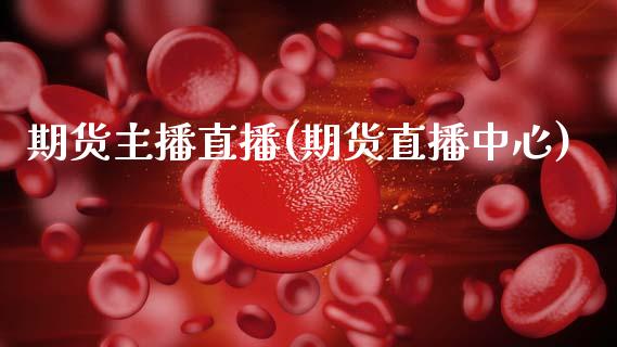 期货主播直播(期货直播中心)_https://wap.yjjixie.cn_证券市场_第1张