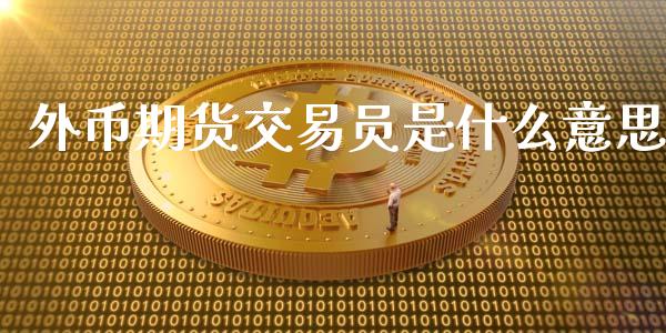 外币期货交易员是什么意思_证券市场_第1张_商业资讯_保险理财_证券市场_港股行情 外币期货交易员是什么意思_https://wap.yjjixie.cn_证券市场_第1张