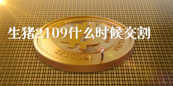 生猪2109什么时候交割_https://wap.yjjixie.cn_保险理财_第1张