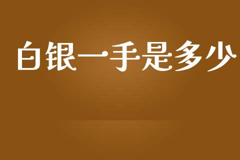 白银一手是多少_https://wap.yjjixie.cn_商业资讯_第1张