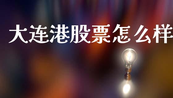 大连港股票怎么样_https://wap.yjjixie.cn_证券市场_第1张