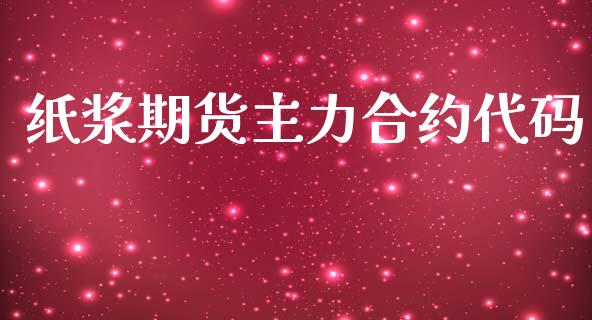 纸浆期货主力合约代码_https://wap.yjjixie.cn_商业资讯_第1张
