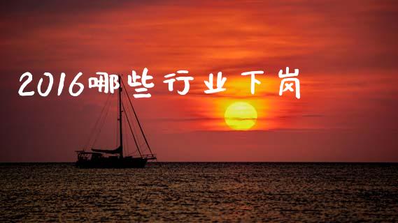 2016哪些行业下岗_https://wap.yjjixie.cn_保险理财_第1张