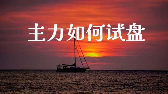 主力如何试盘_https://wap.yjjixie.cn_港股行情_第1张