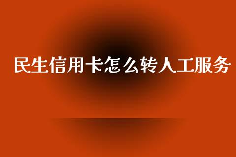 民生信用卡怎么转人工服务_https://wap.yjjixie.cn_证券市场_第1张