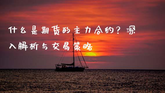 什么是期货的主力合约？深入解析与交易策略_https://wap.yjjixie.cn_证券市场_第1张