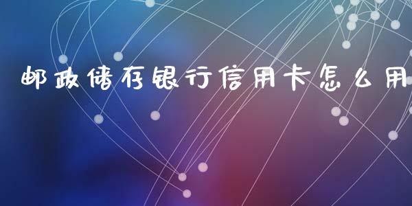 邮政储存银行信用卡怎么用_https://wap.yjjixie.cn_保险理财_第1张