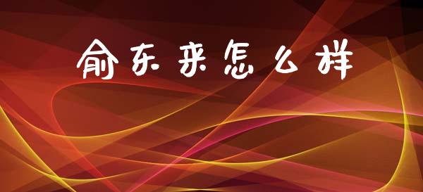 俞东来怎么样_https://wap.yjjixie.cn_证券市场_第1张