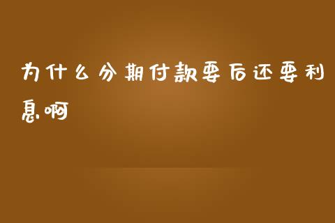 为什么分期付款要后还要利息啊_https://wap.yjjixie.cn_保险理财_第1张