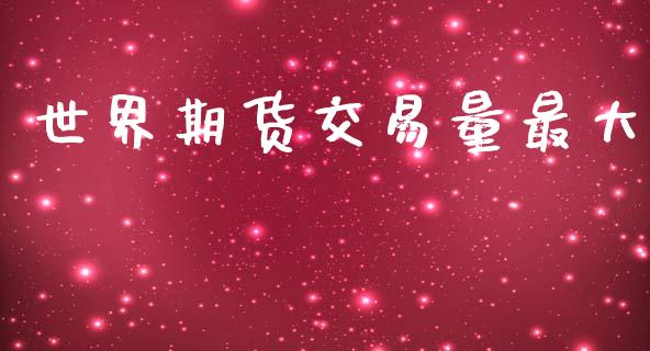 世界期货交易量最大_https://wap.yjjixie.cn_保险理财_第1张