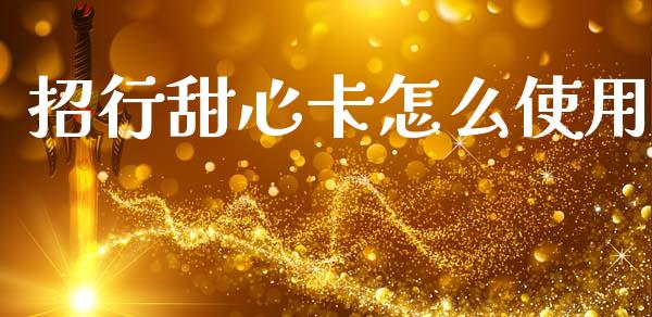 招行甜心卡怎么使用_https://wap.yjjixie.cn_证券市场_第1张