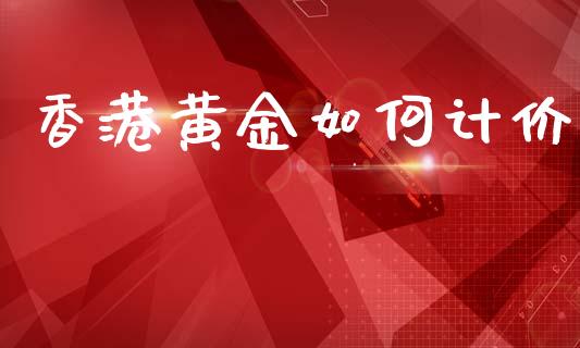 香港黄金如何计价_https://wap.yjjixie.cn_保险理财_第1张