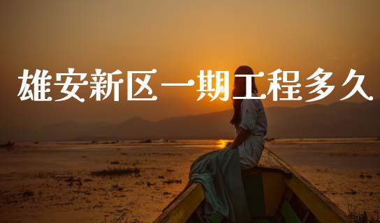 雄安新区一期工程多久_https://wap.yjjixie.cn_证券市场_第1张