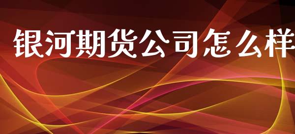 银河期货公司怎么样_https://wap.yjjixie.cn_证券市场_第1张