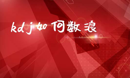 kdj如何数浪_https://wap.yjjixie.cn_保险理财_第1张