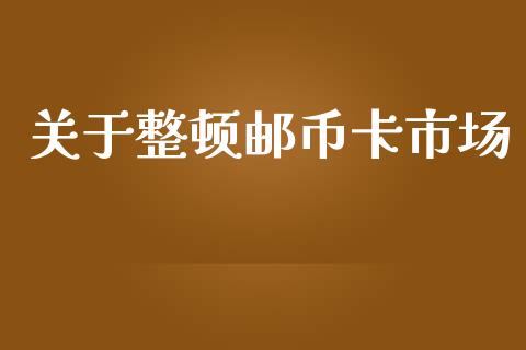 关于整顿邮币卡市场_https://wap.yjjixie.cn_商业资讯_第1张
