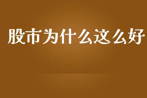 股市为什么这么好_https://wap.yjjixie.cn_证券市场_第1张