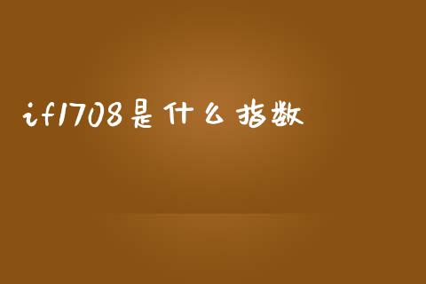 if1708是什么指数_https://wap.yjjixie.cn_保险理财_第1张